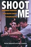 Image de Shoot Me: Independent Filmmaking from Creative Concept to Rousing Release