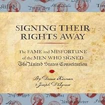 Signing Their Rights Away: The Fame and Misfortune of the Men Who Signed the United States Constitution Signing Their Rights Away: The Fame and Misfortune of the Men Who Signed the United States Constitution