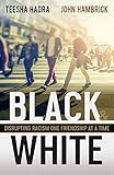 Black and White: Disrupting Racism One Friendship at a Time by Teesha Hadra, John Hambrick