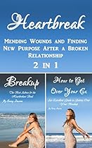 Heartbreak: Mending Wounds and Finding New Purpose After a Broken Relationship 2 in 1 Heartbreak: Mending Wounds and Finding New Purpose After a Broken Relationship 2 in 1
