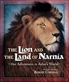 The Lion and the Land of Narnia: Our Adventures in Aslan's World by 