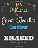 The Influence of a Great Teacher Can Never Be Erased: Quote Notebook, Journal, Diary ~ Unique Inspirational Gift for Teacher Thank You, End of Year, ... (Best Teacher Ever Notebooks) (Volume 2)