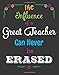 The Influence of a Great Teacher Can Never Be Erased: Quote Notebook, Journal, Diary ~ Unique Inspirational Gift for Teacher Thank You, End of Year, ... (Best Teacher Ever Notebooks) (Volume 2)