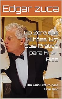 Livro Do Zero aos Milhões: Um Guia Prático para Ficar Rico: Um Guia Prático para Ficar Rico
