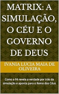 Livro Matrix: A Simulação, O Céu e o Governo De Deus: Como a Fé revela a verdade por trás da simulação e aponta para o Reino dos Céus