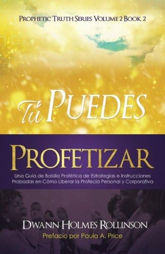 ¡Tú Puedes Profetizar!: Una Guía de Bolsillo Profética de Estrategias e Instrucciones Probadas en Cómo Revelar Profecías Personales y Corporativas (Spanish Edition)