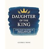 Daughter of the King: A Bible Study for Women on Identity, Worth, and Confidence in Christ