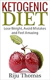 Ketogenic Diet For Beginners: Lose Weight, Avoid Mistakes and Feel Amazing by Riju Thomas