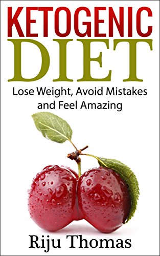 Ketogenic Diet For Beginners: Lose Weight, Avoid Mistakes and Feel Amazing by Riju Thomas