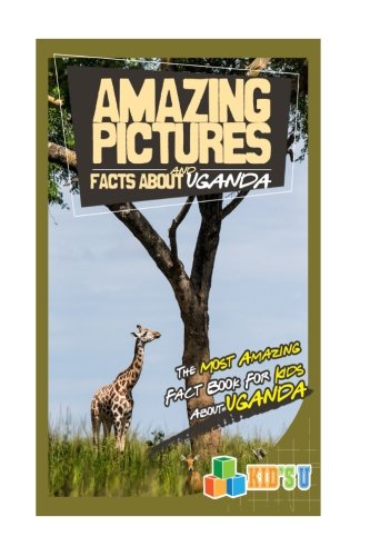 Download Amazing Pictures and Facts About Uganda: The Most Amazing Fact Book for Kids About Uganda (Kid's U)