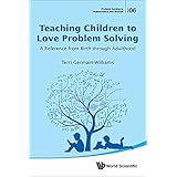 TEACHING CHILDREN TO LOVE PROBLEM SOLVING: A REFERENCE FROM BIRTH THROUGH ADULTHOOD (Problem Solving in Mathematics and Beyond Book 6)