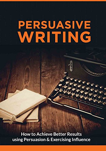 Persuasive Writing: How to Achieve Better Results using Persuasion & Exercising Influence