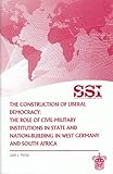 The Construction of Liberal Democracy : The Role of Civil-Military Institutions in State and Nation-Building in West Germany and South Africa, Porter, Jack J., 1584874376