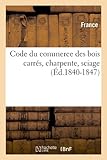 Image de Code Du Commerce Des Bois Carres, Charpente, Sciage (Ed.1840-1847) (Sciences Sociales) (French Edition)