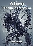 Alien - The Movie Franchise by John Heaton