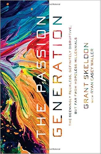 The Passion Generation: The Seemingly Reckless, Definitely Disruptive, But Far From Hopeless Millennials, by Grant Skeldon Ryan Casey Waller The Passion Generation: The Seemingly Reckless, Definitely Disruptive, But Far From Hopeless Millennials, by Grant Skeldon Ryan Casey Waller
