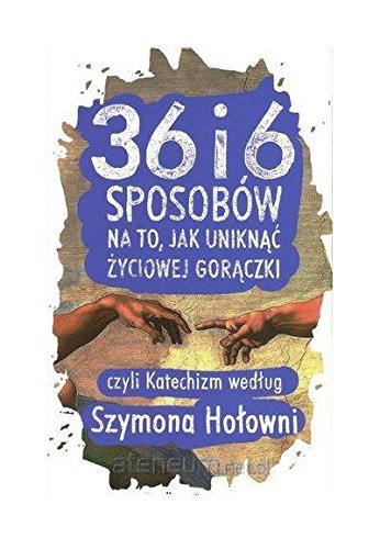 36 i 6 sposobow na to, jak uniknac zyciowej goraczki, czyli katechizm wedlug Szymona Holowni