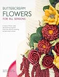 Buttercream Flowers for All Seasons: A Year of Floral Cake Decorating Projects from the World's Lead