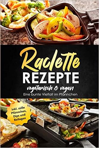 Raclette Rezepte Vegetarisch Vegan Eine Bunte Vielfalt Im Pfannchen Inkl Susse Pfannchen Dips Und Beilagen German Edition Bradeaux Stephanie 9798683168056 Amazon Com Books