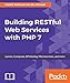 Building RESTful Web Services with PHP 7: Lumen, Composer, API testing, Microservices, and more by Haafiz Waheed-ud-din Ahmad
