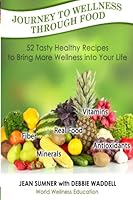 Journey To Wellness Through Food: 52 Tasty Healthy Recipes to bring more wellness into your life 1519277008 Book Cover