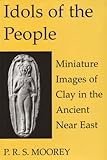 Idols of the People : Miniature Images of Clay in the Ancient near East, Moorey, P. R. S., 0197262805