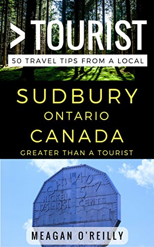 Greater Than a Tourist â€“ Sudbury Ontario Canada: 50 Travel Tips from a Local