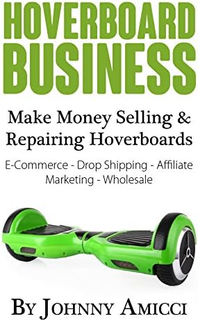 Hoverboard Business: Make Money Selling & Repairing Hoverboards: E-Commerce, Drop Shipping, Affiliate Marketing & Wholesale