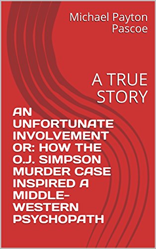 AN UNFORTUNATE INVOLVEMENT OR: HOW THE O.J. SIMPSON MURDER CASE INSPIRED A MIDDLE-WESTERN PSYCHOPATH: A TRUE STORY