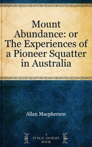 Mount Abundance: or The Experiences of a Pioneer Squatter in Australia by Allan Macpherson