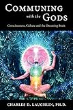 Communing with the Gods: Consciousness, Culture and the Dreaming Brain by Charles D. Laughlin