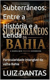 Livro Subterrâneos: Entre a História e a Lenda: Particularidade intangível da velha Bahia