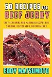 50 Recipes for Beef Jerky: Easy seasoning and marinade recipes for smoking, dehydrator, or oven jerk 50 Recipes for Beef Jerky: Easy seasoning and marinade recipes for smoking, dehydrator, or oven jerk