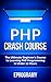 PHP: Crash Course - The Ultimate Beginner's Course to Learning PHP Programming in Under 12 Hours