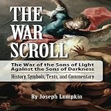 The War Scroll: The War of the Sons of Light Against the Sons of Darkness: History, Symbols, Texts, by 