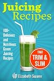 Juicing Recipes: 100+ Delicious And Nutritious Green Juicing Recipes That Trim And Slim by Liz Swann Miller, A.K. Kennedy