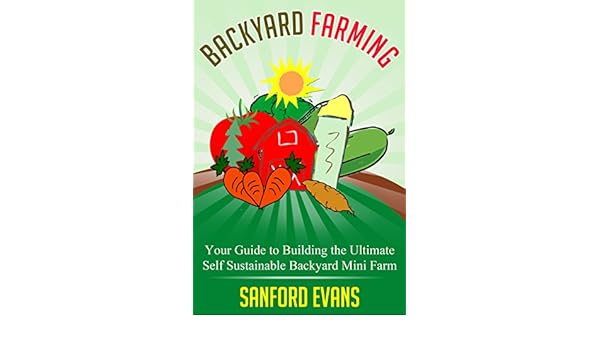 Backyard Farming Your Guide To Building The Ultimate Self