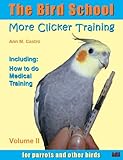 The Bird School. More Clicker Training for Parrots and Other Birds. Including: How to do Medical Training (The Bird School. Clicker Training Book 2)