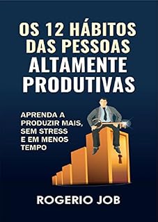 Livro Os 12 Hábitos das Pessoas Altamente Produtivas: Aprenda a Produzir Mais, sem Stress e em Menos Tempo