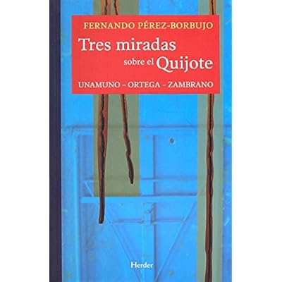 Tres miradas sobre el Quijote: Unamuno, Ortega, Zambrano Tres miradas sobre el Quijote: Unamuno, Ortega, Zambrano
