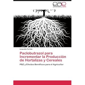 Paclobutrazol para Incrementar la Producción de Hortalizas y Cereales: PBZ y Efectos Benéficos para el Agricultor (Spanish Edition)