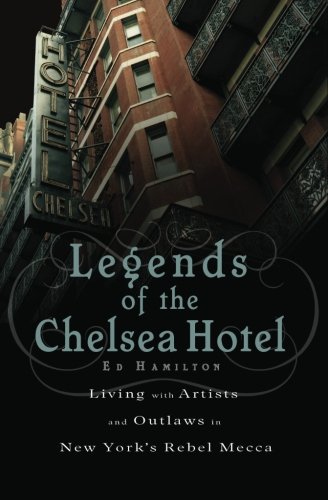 Legends of the Chelsea Hotel: Living with the Artists and Outlaws of New York's Rebel Mecca