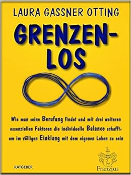 Grenzenlos Wie Man Seine Berufung Findet Und Mit Drei Weiteren Essentiellen Faktoren Die Individuelle Balance Schafft Um Im Volligen Einklang Mit Dem Eigenen Leben Zu Sein Deutsche Erstausgabe Amazon De Gassner Otting Laura