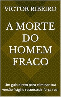 Livro A Morte do Homem Fraco: Um guia direto para eliminar sua versão frágil e reconstruir força real