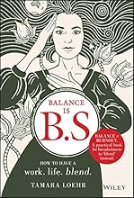 Balance is B.S.: How to Have a Work. Life. Blend.