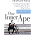 Our Inner Ape: A Leading Primatologist Explains Why We Are Who We Are