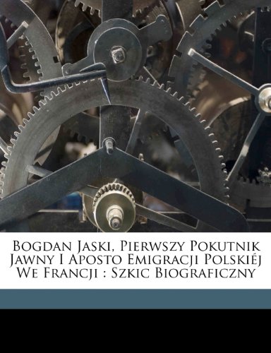Bogdan Jaski, pierwszy pokutnik jawny i aposto emigracji polskiéj we Francji: szkic biograficzny (Polish Edition)