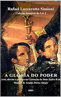 Livro A glória do poder: arte, direito e política na Coroação de Dom Pedro II de Manoel de Araújo Porto-Alegre (Coleção Imagens da Lei)