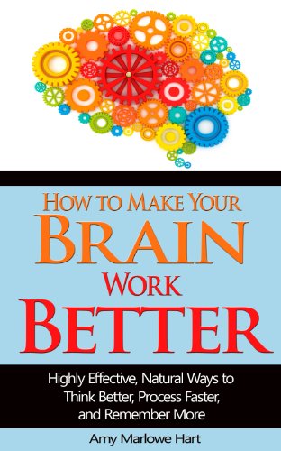 [D0wnl0ad] How to Make Your Brain Work Better: Highly Effective, Natural Ways to Think Better, Process Faster, K.I.N.D.L.E