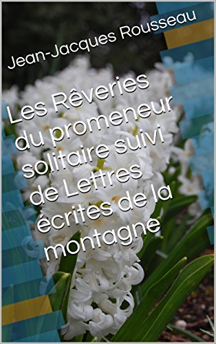 Les Rêveries du promeneur solitaire suivi de Lettres écrites de la montagne (French Edition)